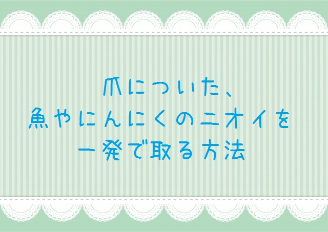 ネイルについた魚やにんにくのニオイを一発で取る方法 おはようネイルズ Ohayo Neils